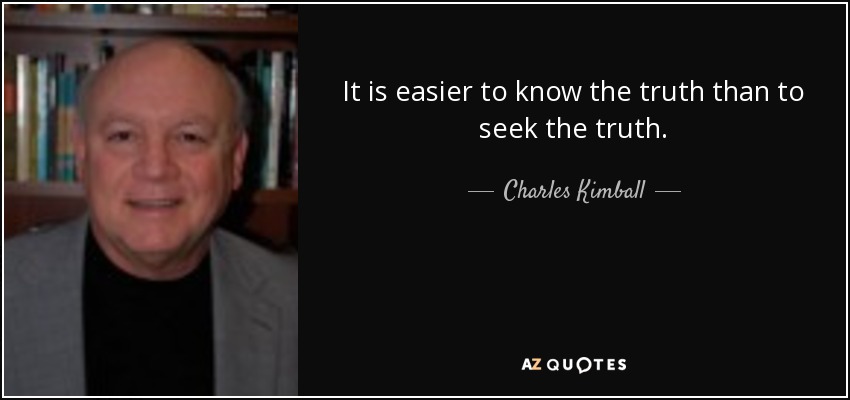It is easier to know the truth than to seek the truth. - Charles Kimball
