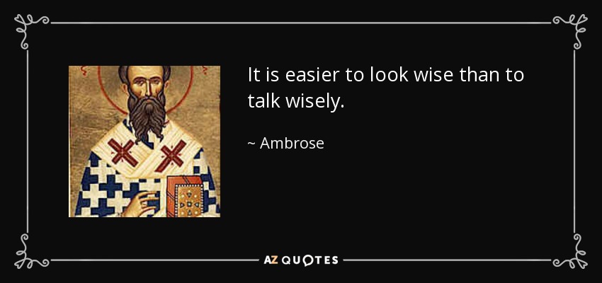 It is easier to look wise than to talk wisely. - Ambrose