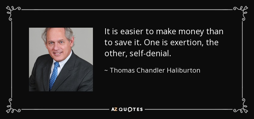 It is easier to make money than to save it. One is exertion, the other, self-denial. - Thomas Chandler Haliburton