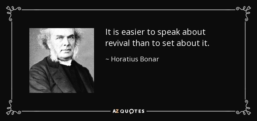 It is easier to speak about revival than to set about it. - Horatius Bonar
