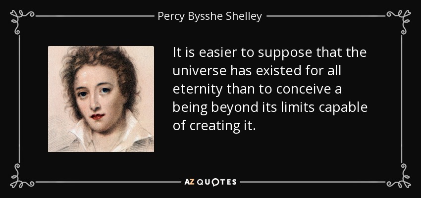 It is easier to suppose that the universe has existed for all eternity than to conceive a being beyond its limits capable of creating it. - Percy Bysshe Shelley