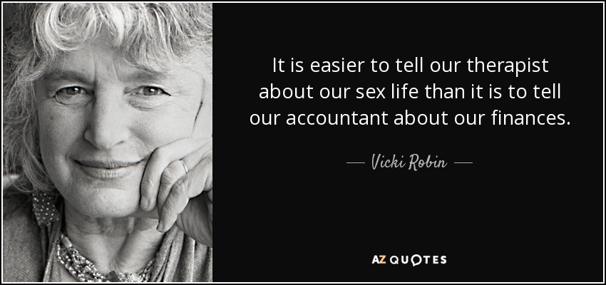 It is easier to tell our therapist about our sex life than it is to tell our accountant about our finances. - Vicki Robin