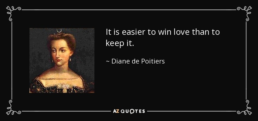 It is easier to win love than to keep it. - Diane de Poitiers