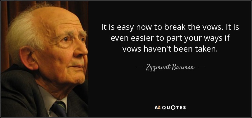 It is easy now to break the vows. It is even easier to part your ways if vows haven't been taken. - Zygmunt Bauman