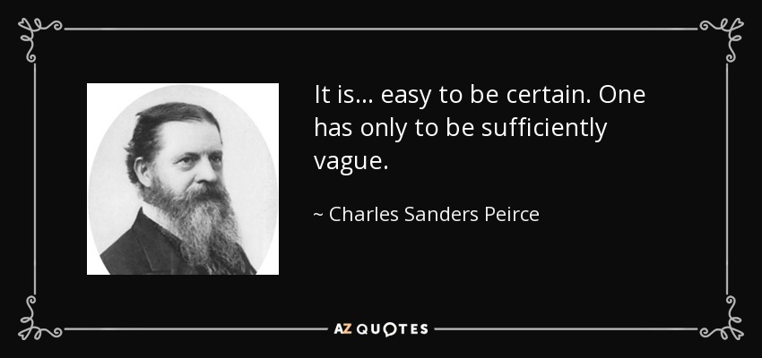 It is... easy to be certain. One has only to be sufficiently vague. - Charles Sanders Peirce