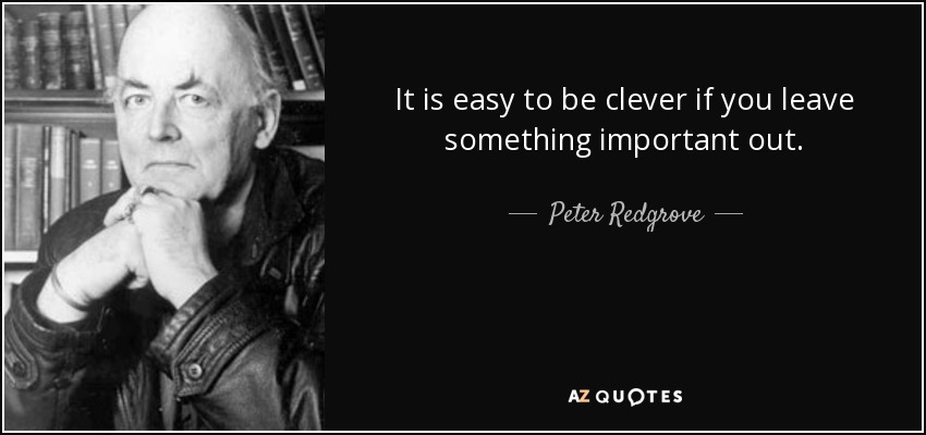 It is easy to be clever if you leave something important out. - Peter Redgrove