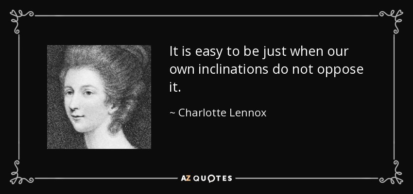 It is easy to be just when our own inclinations do not oppose it. - Charlotte Lennox