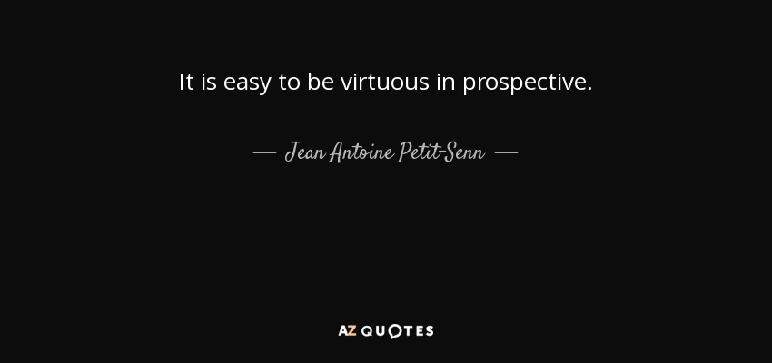It is easy to be virtuous in prospective. - Jean Antoine Petit-Senn