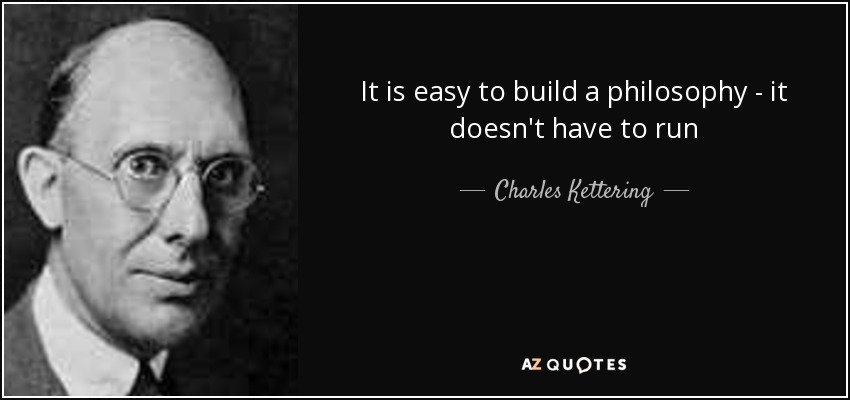 It is easy to build a philosophy - it doesn't have to run - Charles Kettering