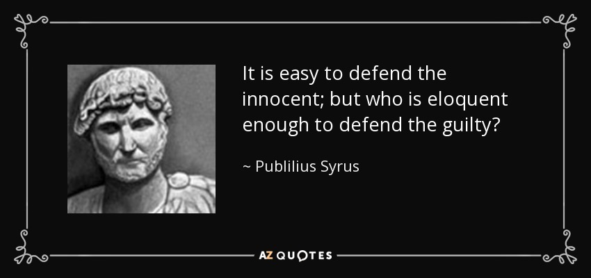 It is easy to defend the innocent; but who is eloquent enough to defend the guilty? - Publilius Syrus