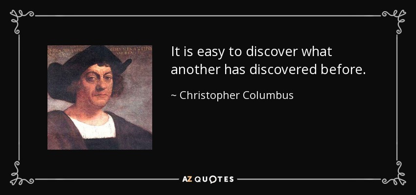 It is easy to discover what another has discovered before. - Christopher Columbus