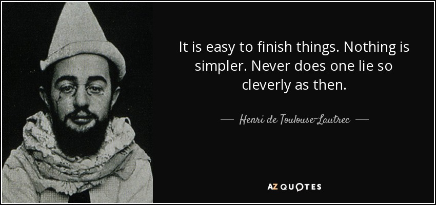 It is easy to finish things. Nothing is simpler. Never does one lie so cleverly as then. - Henri de Toulouse-Lautrec