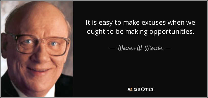It is easy to make excuses when we ought to be making opportunities. - Warren W. Wiersbe