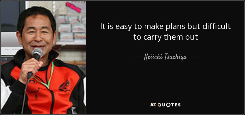 It is easy to make plans but difficult to carry them out - Keiichi Tsuchiya