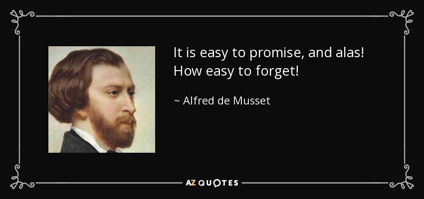 It is easy to promise, and alas! How easy to forget! - Alfred de Musset