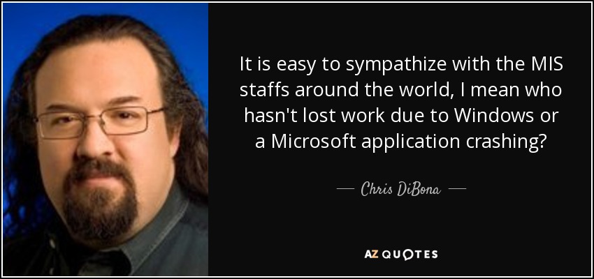 It is easy to sympathize with the MIS staffs around the world, I mean who hasn't lost work due to Windows or a Microsoft application crashing? - Chris DiBona