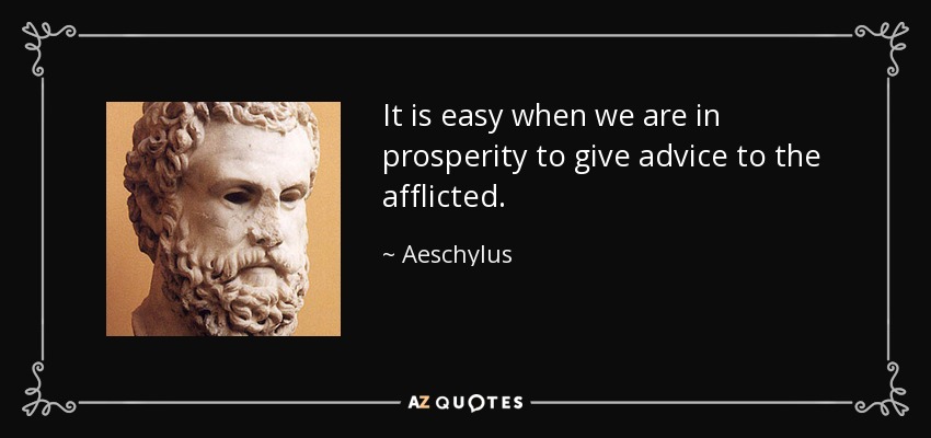 It is easy when we are in prosperity to give advice to the afflicted. - Aeschylus