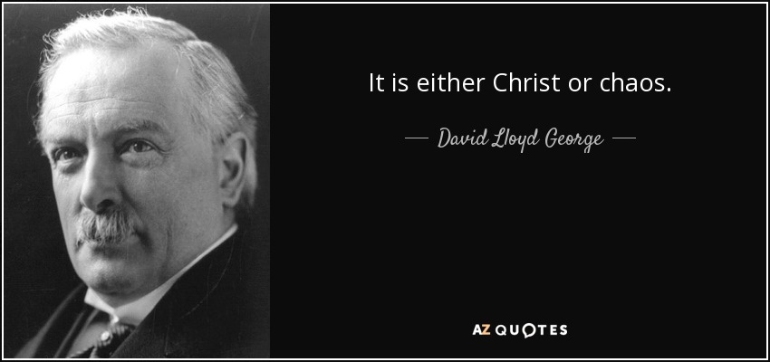 It is either Christ or chaos. - David Lloyd George