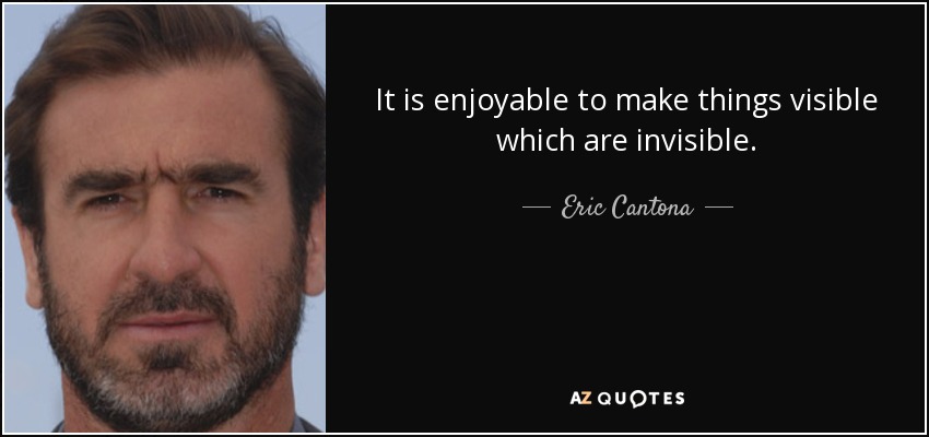 It is enjoyable to make things visible which are invisible. - Eric Cantona