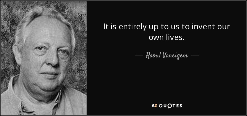 It is entirely up to us to invent our own lives. - Raoul Vaneigem