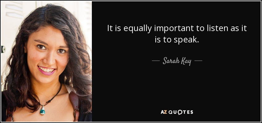 It is equally important to listen as it is to speak. - Sarah Kay