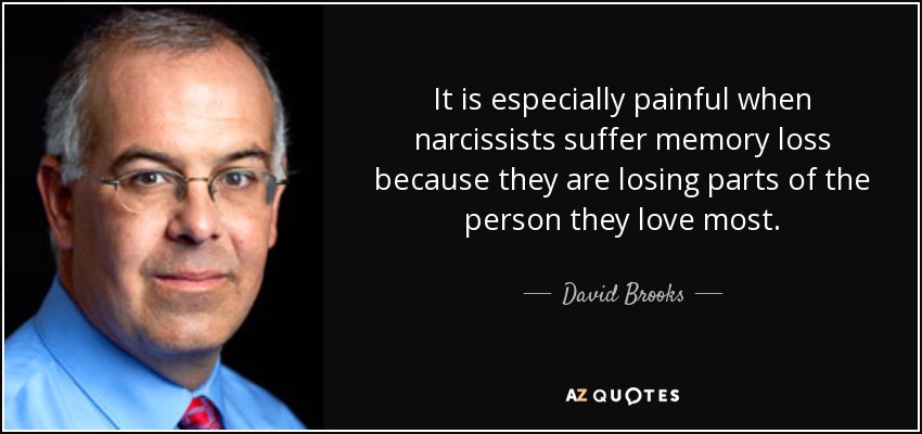It is especially painful when narcissists suffer memory loss because they are losing parts of the person they love most. - David Brooks
