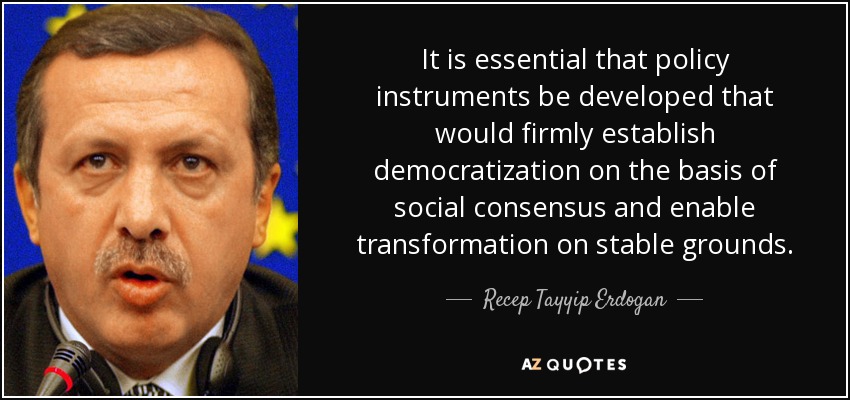 It is essential that policy instruments be developed that would firmly establish democratization on the basis of social consensus and enable transformation on stable grounds. - Recep Tayyip Erdogan