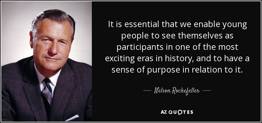It is essential that we enable young people to see themselves as participants in one of the most exciting eras in history, and to have a sense of purpose in relation to it. - Nelson Rockefeller