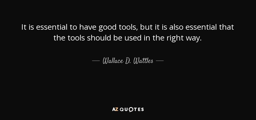 It is essential to have good tools, but it is also essential that the tools should be used in the right way. - Wallace D. Wattles