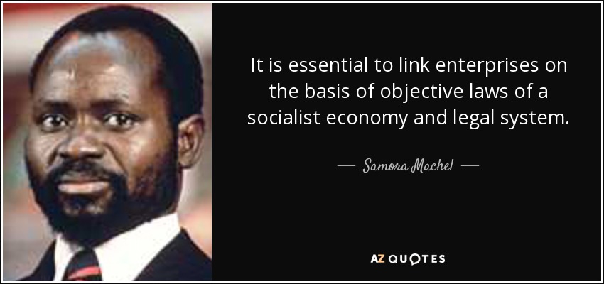 It is essential to link enterprises on the basis of objective laws of a socialist economy and legal system. - Samora Machel