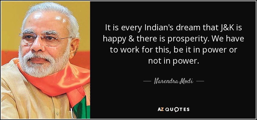 It is every Indian's dream that J&K is happy & there is prosperity. We have to work for this, be it in power or not in power. - Narendra Modi