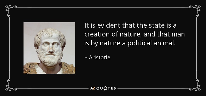 It is evident that the state is a creation of nature, and that man is by nature a political animal. - Aristotle