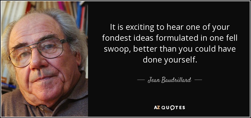 It is exciting to hear one of your fondest ideas formulated in one fell swoop, better than you could have done yourself. - Jean Baudrillard