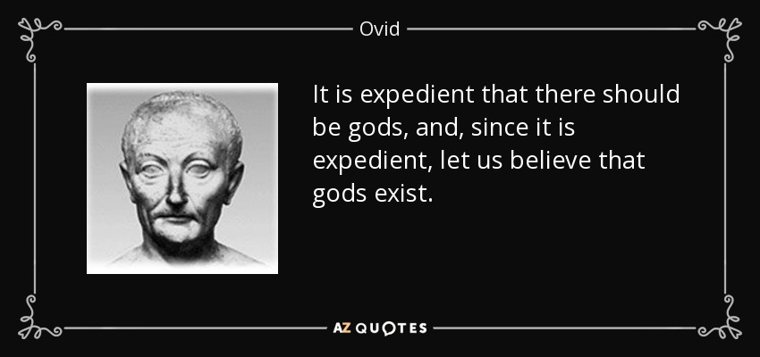 It is expedient that there should be gods, and, since it is expedient, let us believe that gods exist. - Ovid