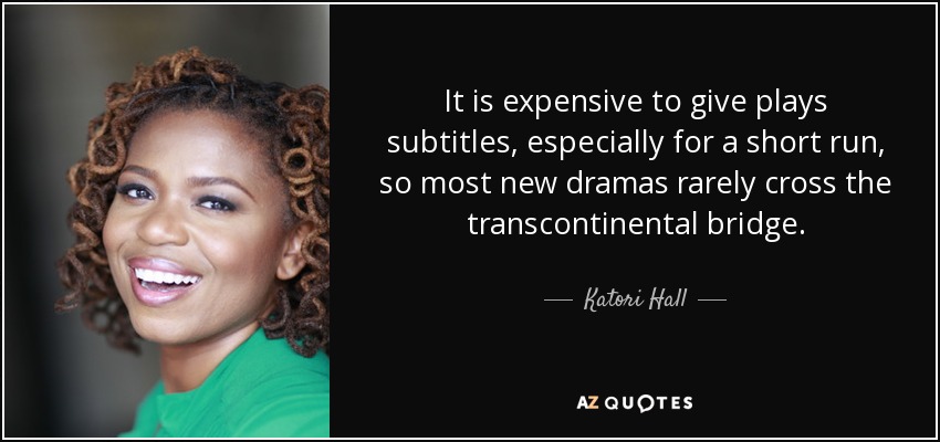 It is expensive to give plays subtitles, especially for a short run, so most new dramas rarely cross the transcontinental bridge. - Katori Hall