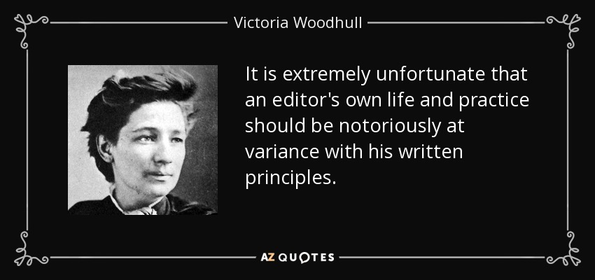 It is extremely unfortunate that an editor's own life and practice should be notoriously at variance with his written principles. - Victoria Woodhull