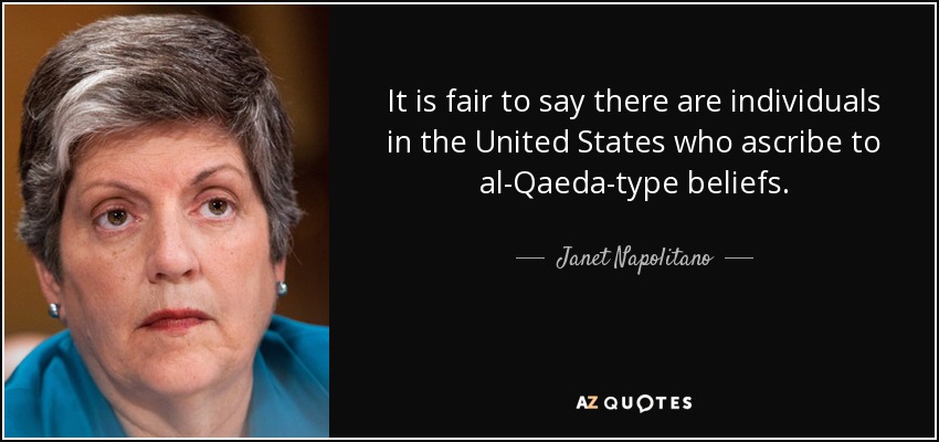 It is fair to say there are individuals in the United States who ascribe to al-Qaeda-type beliefs. - Janet Napolitano