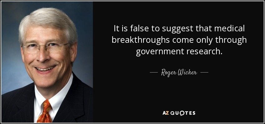 It is false to suggest that medical breakthroughs come only through government research. - Roger Wicker