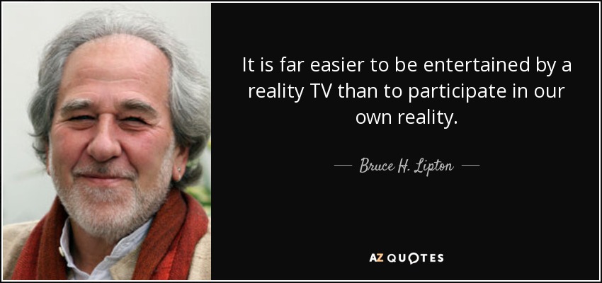 It is far easier to be entertained by a reality TV than to participate in our own reality. - Bruce H. Lipton