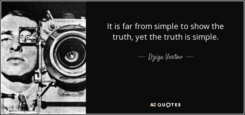 It is far from simple to show the truth, yet the truth is simple. - Dziga Vertov