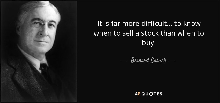 It is far more difficult... to know when to sell a stock than when to buy. - Bernard Baruch