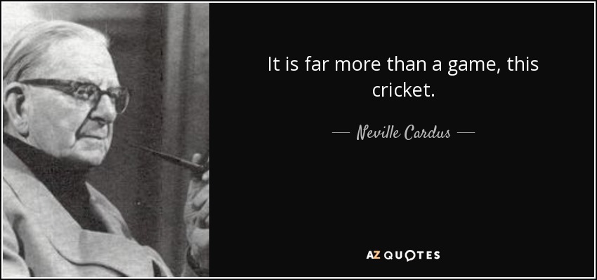 It is far more than a game, this cricket. - Neville Cardus