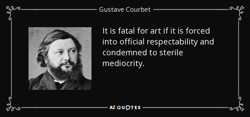 It is fatal for art if it is forced into official respectability and condemned to sterile mediocrity. - Gustave Courbet
