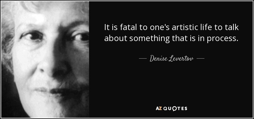 It is fatal to one's artistic life to talk about something that is in process. - Denise Levertov