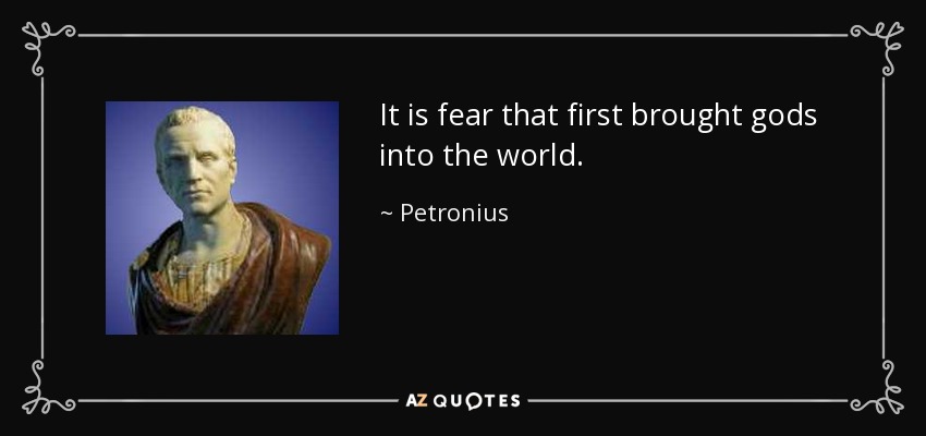 It is fear that first brought gods into the world. - Petronius