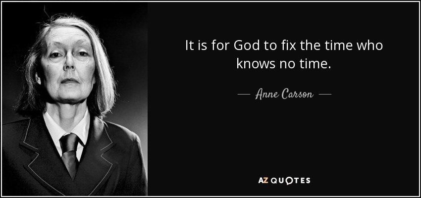 It is for God to fix the time who knows no time. - Anne Carson