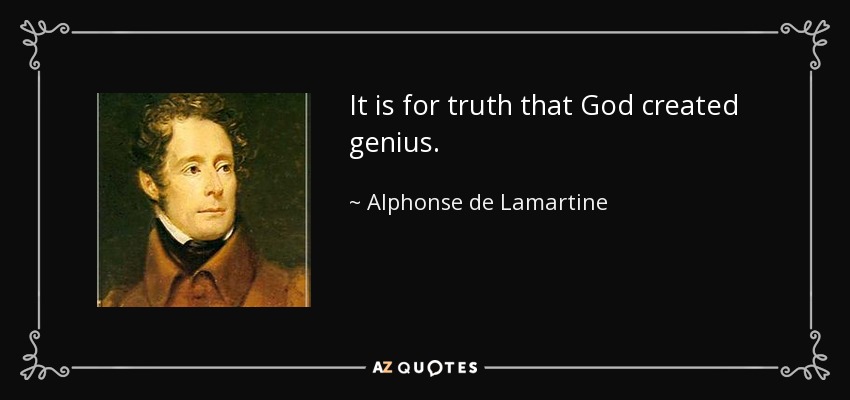 It is for truth that God created genius. - Alphonse de Lamartine