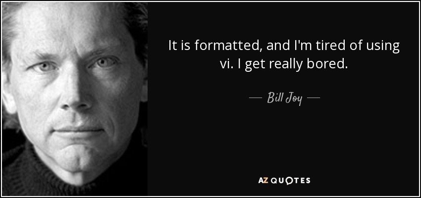 It is formatted, and I'm tired of using vi. I get really bored. - Bill Joy