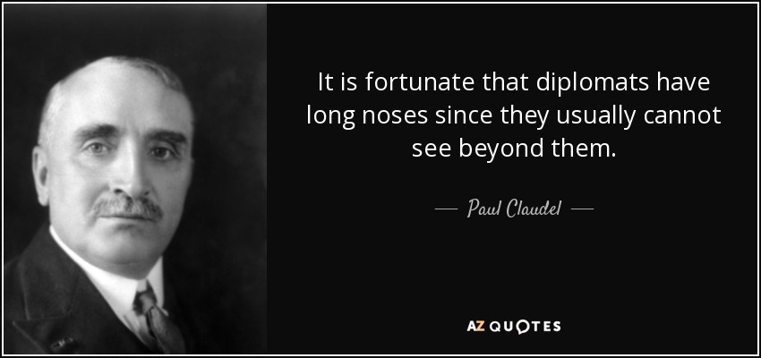 It is fortunate that diplomats have long noses since they usually cannot see beyond them. - Paul Claudel