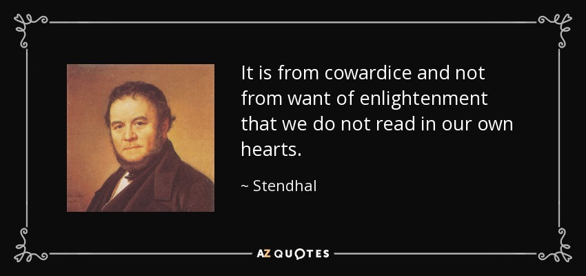 It is from cowardice and not from want of enlightenment that we do not read in our own hearts. - Stendhal